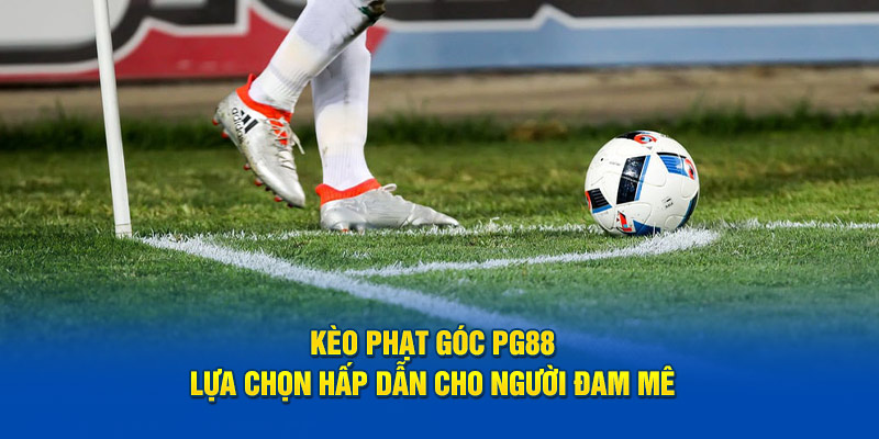 Kèo Phạt Góc PG88 - Lựa Chọn Hấp Dẫn Cho Người Đam Mê