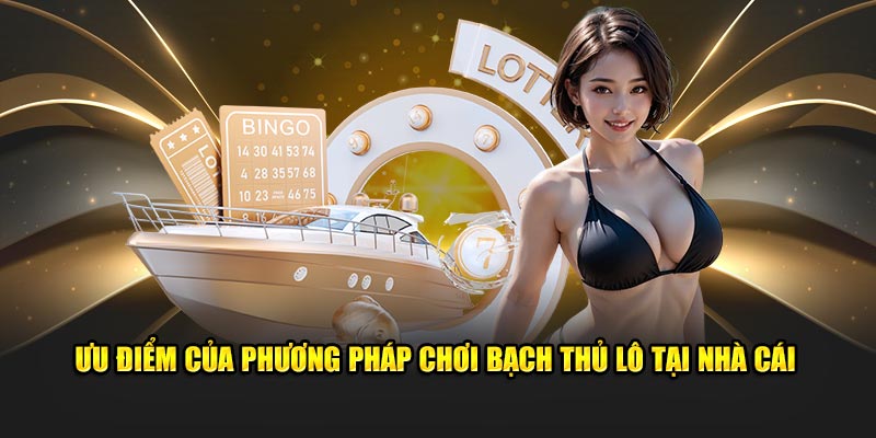 Ưu điểm của phương pháp chơi bạch thủ lô tại nhà cái